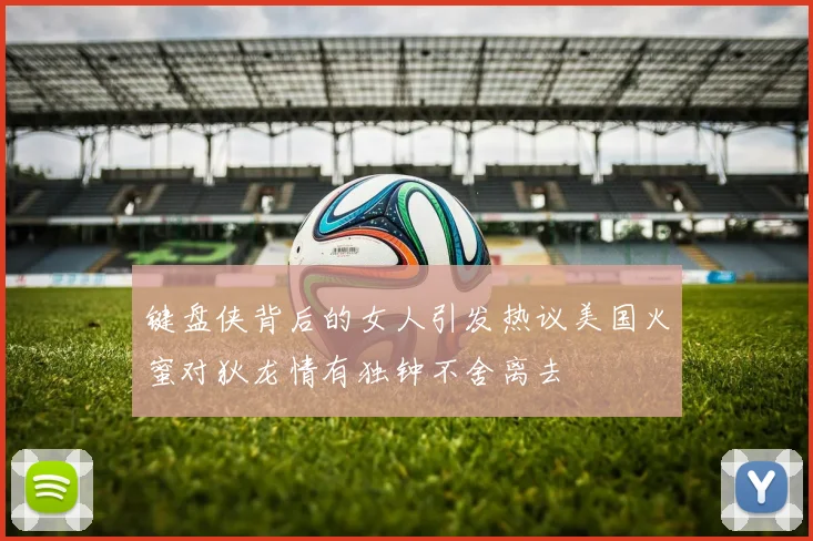 键盘侠背后的女人引发热议美国火蜜对狄龙情有独钟不舍离去