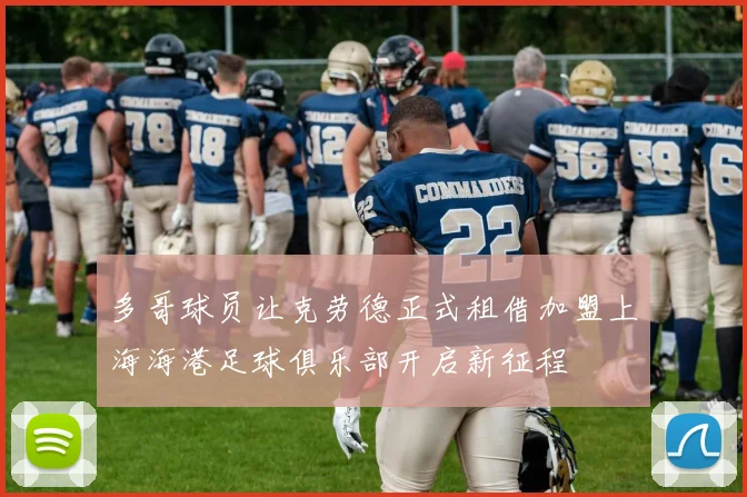 多哥球员让克劳德正式租借加盟上海海港足球俱乐部开启新征程
