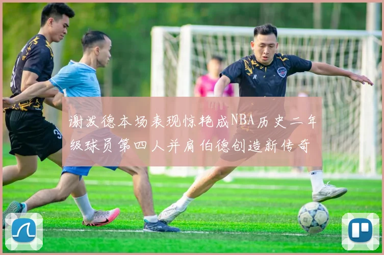 谢泼德本场表现惊艳成NBA历史二年级球员第四人并肩伯德创造新传奇