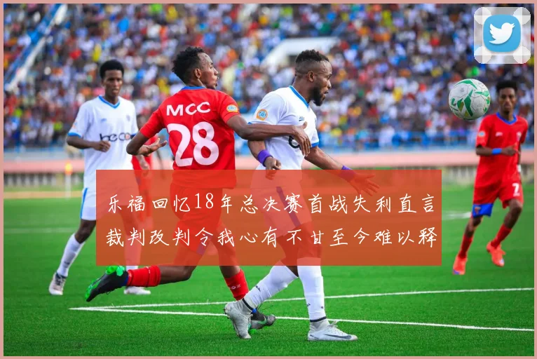 乐福回忆18年总决赛首战失利直言裁判改判令我心有不甘至今难以释怀