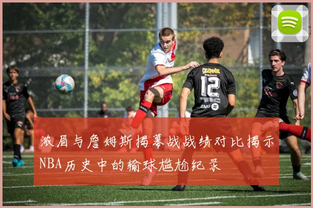 浓眉与詹姆斯揭幕战战绩对比揭示NBA历史中的输球尴尬纪录