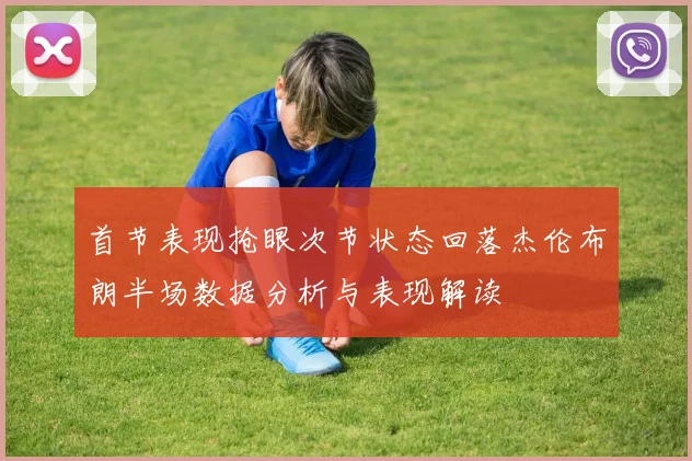 首节表现抢眼次节状态回落杰伦布朗半场数据分析与表现解读