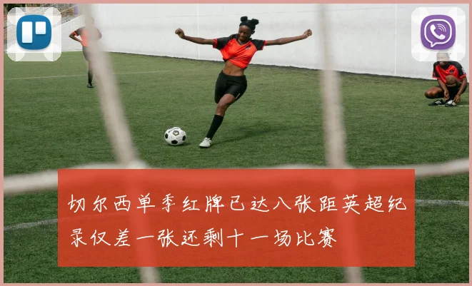 切尔西单季红牌已达八张距英超纪录仅差一张还剩十一场比赛