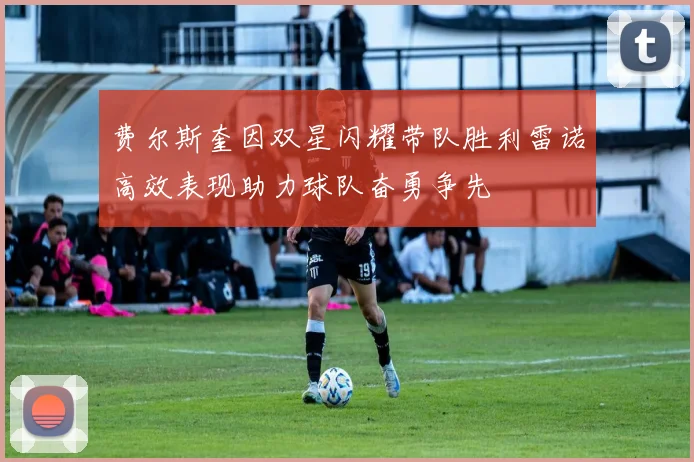 费尔斯奎因双星闪耀带队胜利雷诺高效表现助力球队奋勇争先