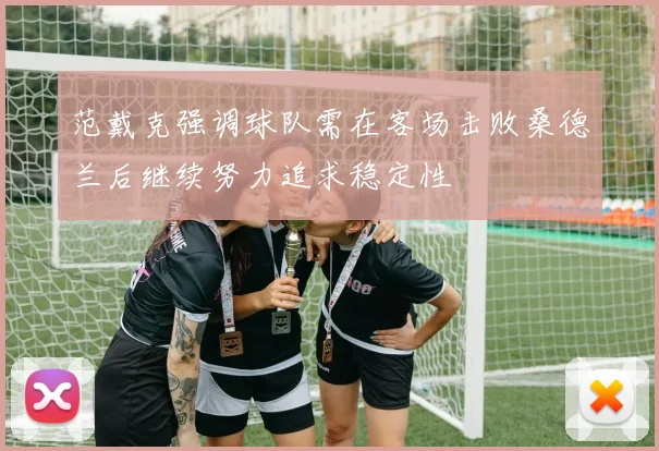 范戴克强调球队需在客场击败桑德兰后继续努力追求稳定性