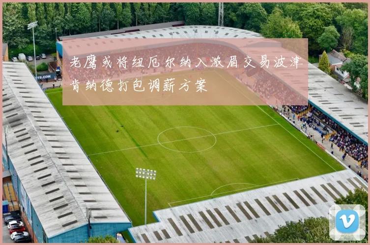 老鹰或将纽厄尔纳入浓眉交易波津肯纳德打包调薪方案