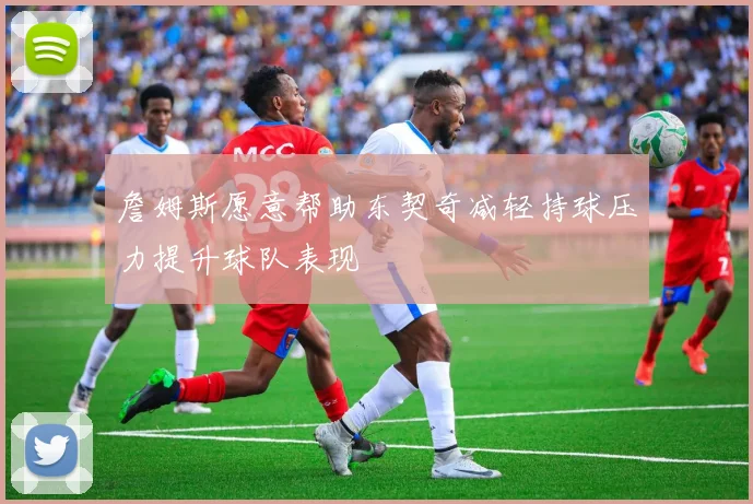 詹姆斯愿意帮助东契奇减轻持球压力提升球队表现