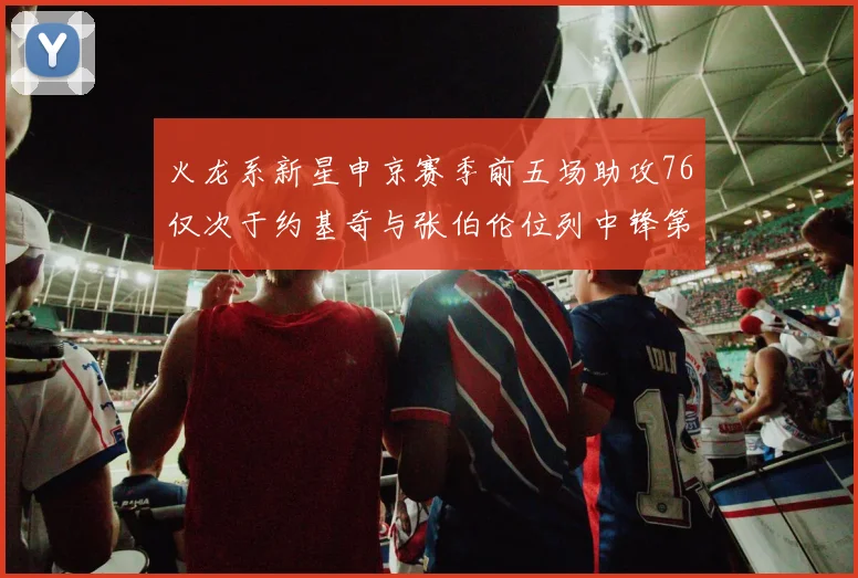 火龙系新星申京赛季前五场助攻76仅次于约基奇与张伯伦位列中锋第三