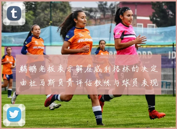 鹈鹕老板表示解雇威利格林的决定由杜马斯负责评估教练与球员表现